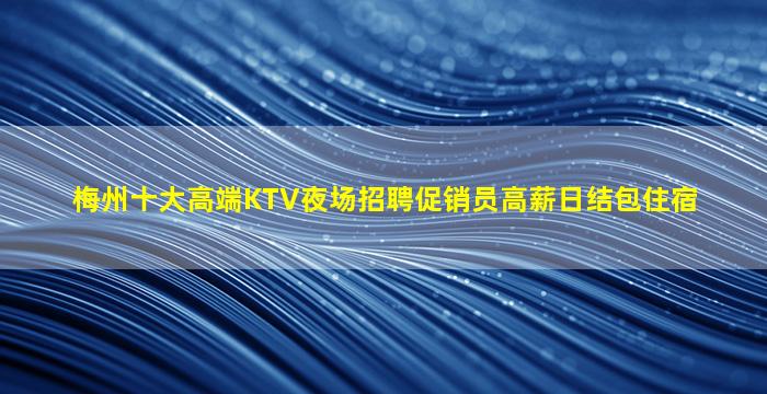 梅州十大高端KTV夜场招聘促销员高薪日结包住宿